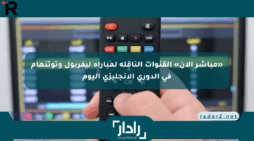 «مباشر الآن» القنوات الناقلة لمباراة ليفربول وتوتنهام في الدوري الإنجليزي اليوم